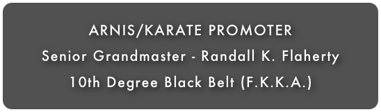ARNIS/KARATE PROMOTER
Senior Grandmaster - Randall K. Flaherty
10th Degree Black Belt (F.K.K.A.)