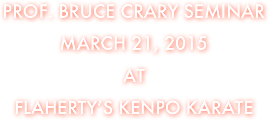 Prof. Bruce Crary Seminar
March 21, 2015
at
Flaherty’s Kenpo karate