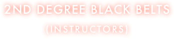 2ND degree black belts
(INSTRUCTORS)